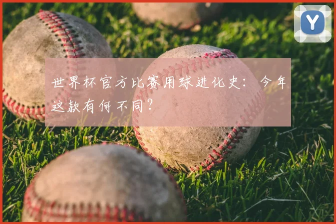 世界杯官方比赛用球进化史:今年这款有何不同?
