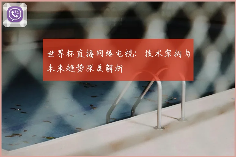 世界杯直播网络电视：技术架构与未来趋势深度解析