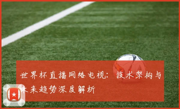 世界杯直播网络电视：技术架构与未来趋势深度解析
