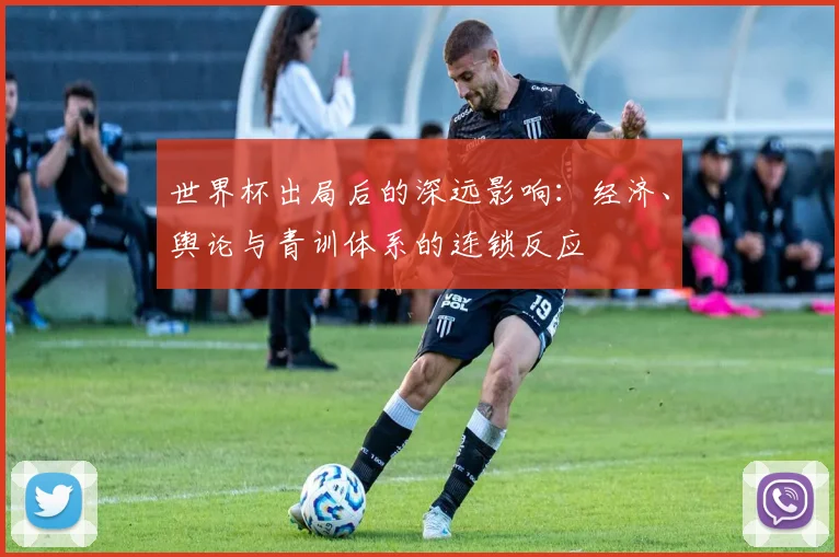 世界杯出局后的深远影响：经济、舆论与青训体系的连锁反应